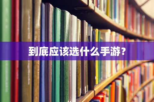 到底应该选什么手游？