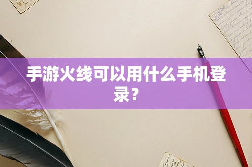手游火线可以用什么手机登录？