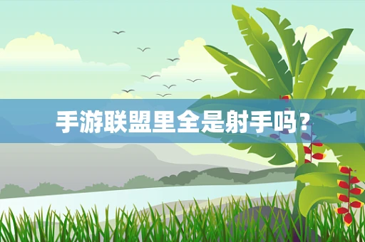 手游联盟里全是射手吗？