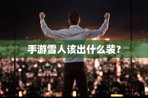 手游雪人该出什么装？
