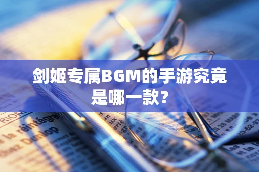 剑姬专属BGM的手游究竟是哪一款？