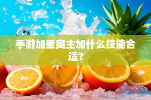 手游加里奥主加什么技能合适？