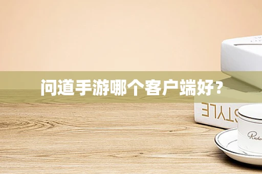问道手游哪个客户端好？