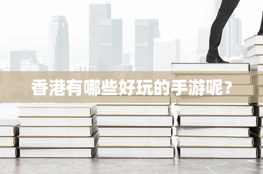 香港有哪些好玩的手游呢？