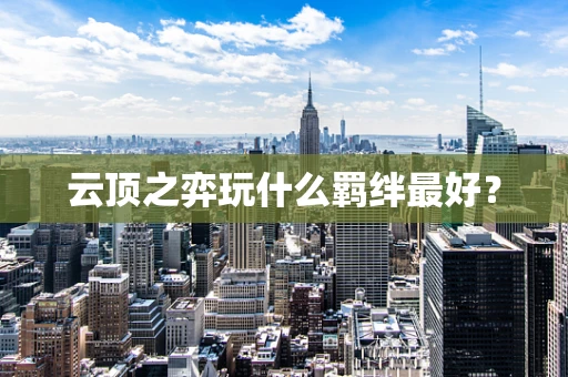 云顶之弈玩什么羁绊最好？