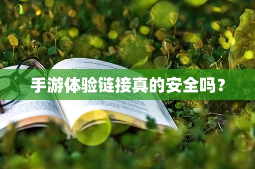 手游体验链接真的安全吗？