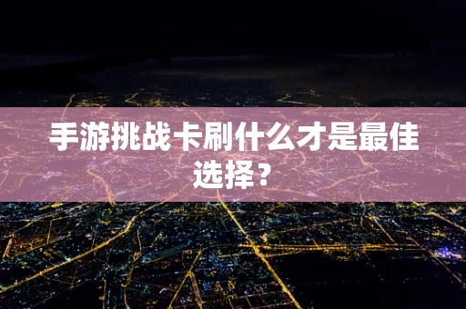 手游挑战卡刷什么才是最佳选择？