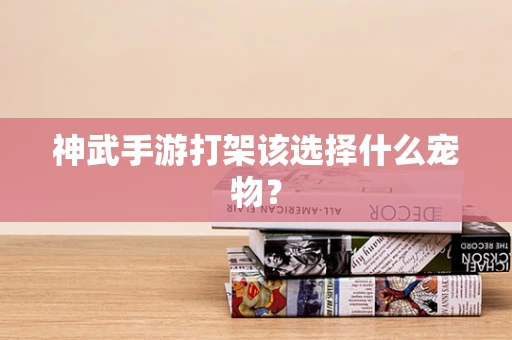 神武手游打架该选择什么宠物？