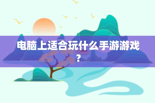 电脑上适合玩什么手游游戏？