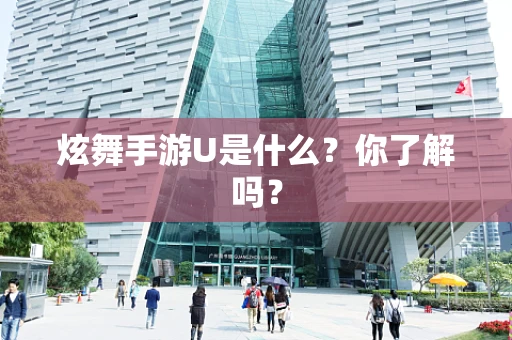 炫舞手游U是什么？你了解吗？