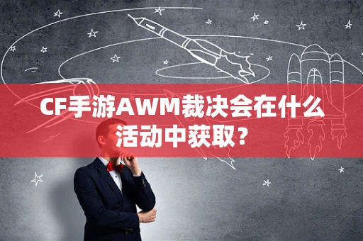 CF手游AWM裁决会在什么活动中获取？