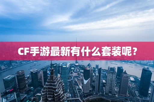 CF手游最新有什么套装呢？