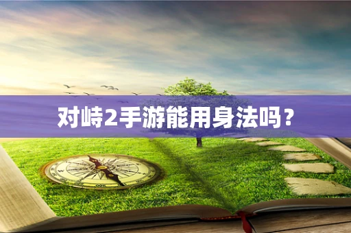 对峙2手游能用身法吗？