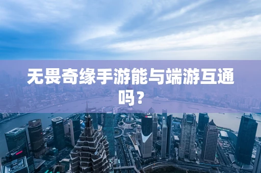 无畏奇缘手游能与端游互通吗？