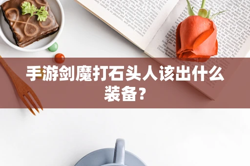 手游剑魔打石头人该出什么装备？