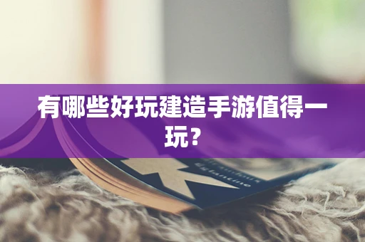 有哪些好玩建造手游值得一玩？