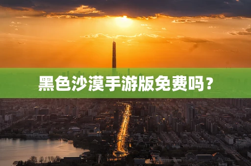黑色沙漠手游版免费吗？