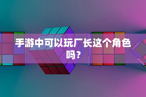 手游中可以玩厂长这个角色吗？