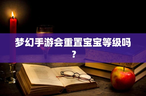 梦幻手游会重置宝宝等级吗？