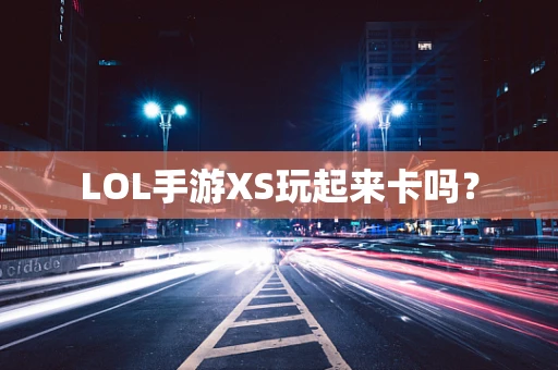 LOL手游XS玩起来卡吗？