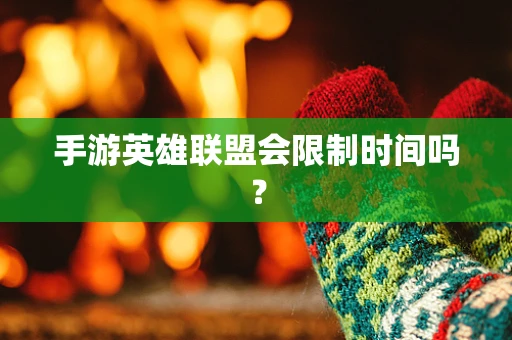 手游英雄联盟会限制时间吗？