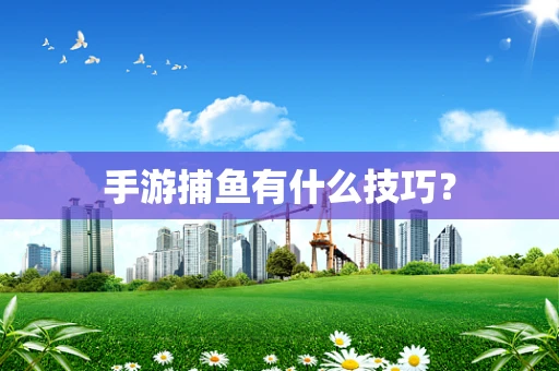 手游捕鱼有什么技巧？
