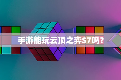 手游能玩云顶之弈S7吗？