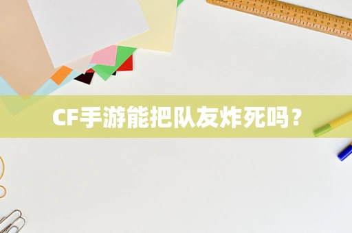 CF手游能把队友炸死吗？