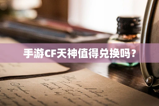 手游CF天神值得兑换吗？