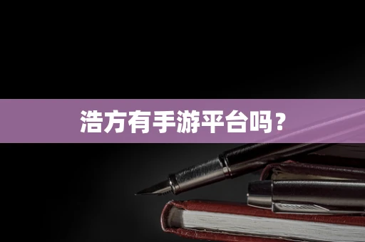 浩方有手游平台吗？