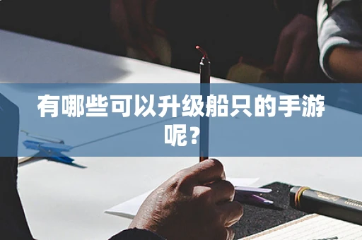 有哪些可以升级船只的手游呢？