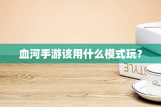 血河手游该用什么模式玩？