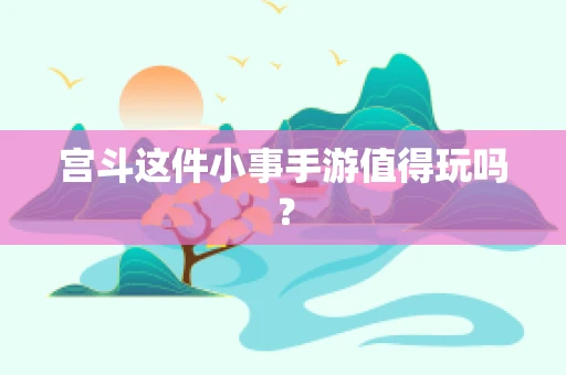 宫斗这件小事手游值得玩吗？