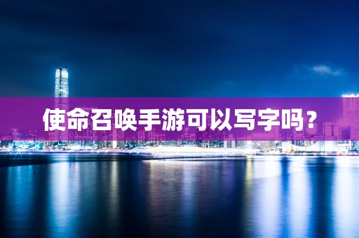 使命召唤手游可以写字吗？