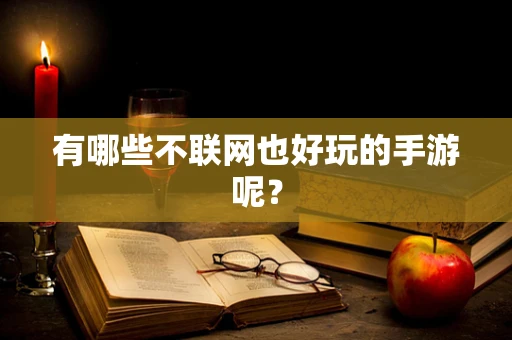 有哪些不联网也好玩的手游呢？