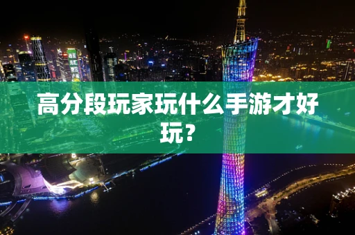 高分段玩家玩什么手游才好玩？