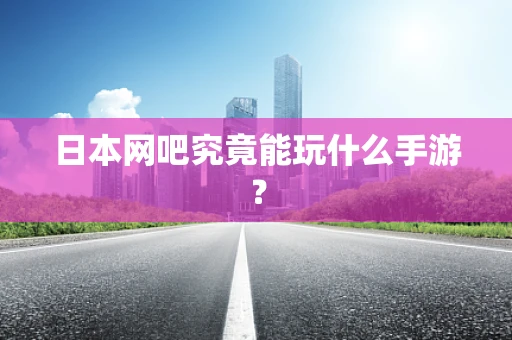 日本网吧究竟能玩什么手游？