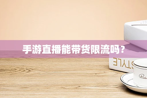 手游直播能带货限流吗？