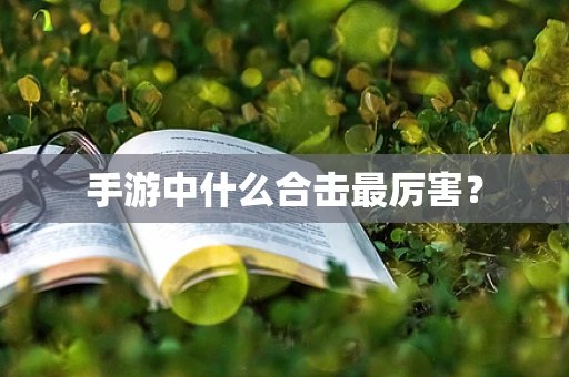 手游中什么合击最厉害？