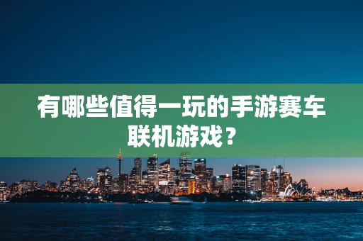 有哪些值得一玩的手游赛车联机游戏？