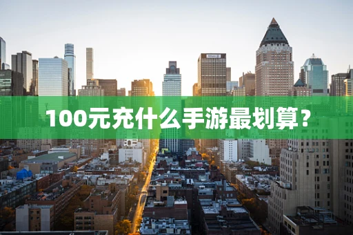 100元充什么手游最划算？