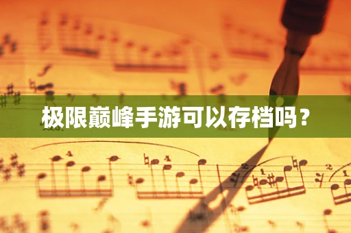 极限巅峰手游可以存档吗？