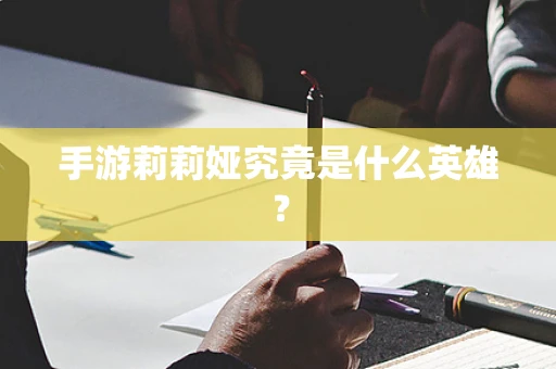 手游莉莉娅究竟是什么英雄？
