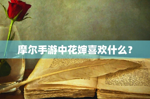 摩尔手游中花婶喜欢什么？