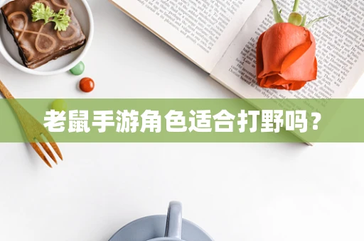 老鼠手游角色适合打野吗？