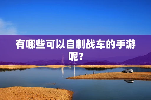 有哪些可以自制战车的手游呢？