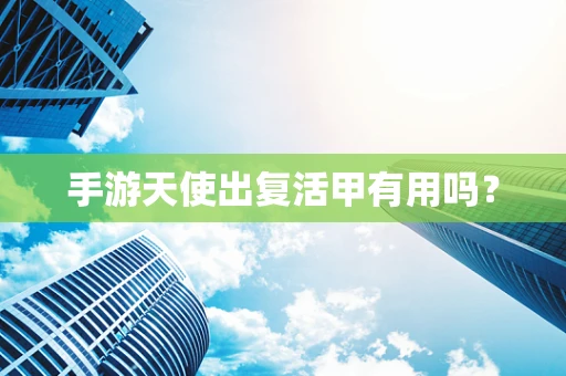 手游天使出复活甲有用吗？