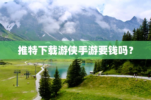 推特下载游侠手游要钱吗？