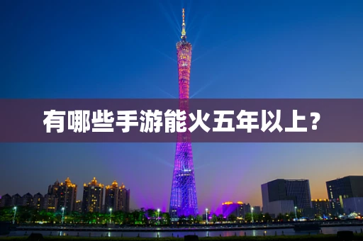 有哪些手游能火五年以上？