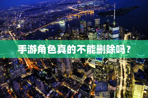 手游角色真的不能删除吗？